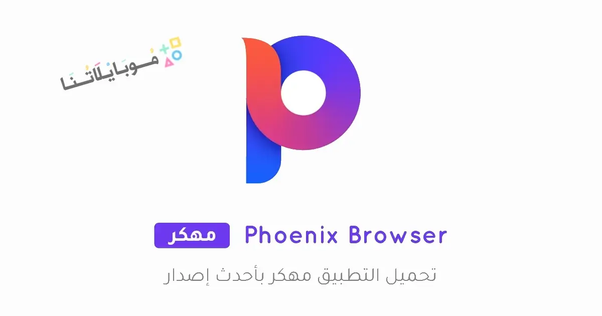 تحميل متصفح فينيكس Phoenix Browser مهكر Apk للاندرويد 2026 أخر إصدار مجانا