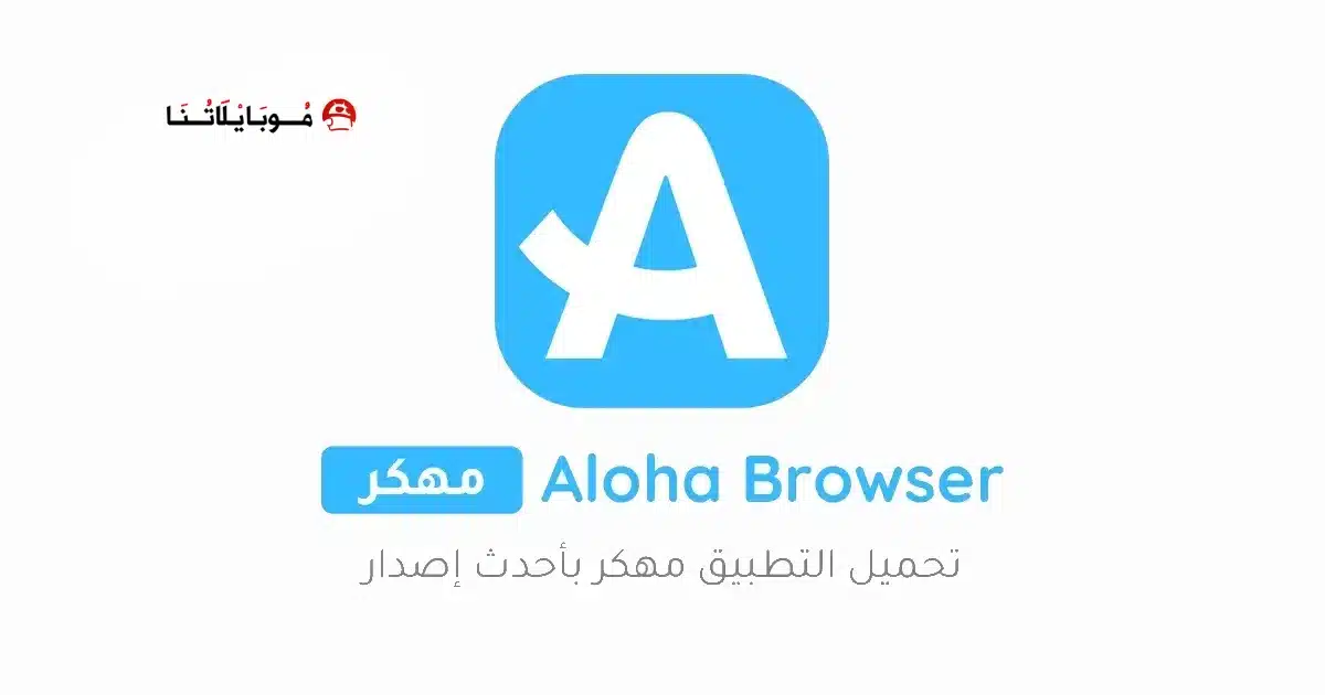 تحميل متصفح الوها Aloha Browser مهكر Apk للاندرويد 2026 أخر إصدار مجانا
